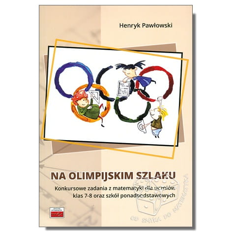 Na olimpijskim szlaku. Konkursowe zadania z matematyki dla uczniów klas 7-8 oraz szkół ponadpodstawowych