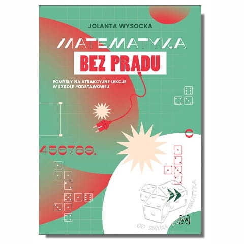 Matematyka bez prądu. Pomysły na atrakcyjne lekcje w szkole podstawowej
