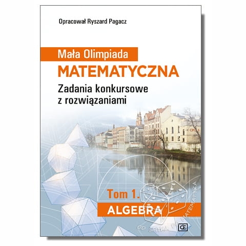 Mała Olimpiada Matematyczna. Zadania konkursowe z rozwiązaniami. Tom 1. Algebra