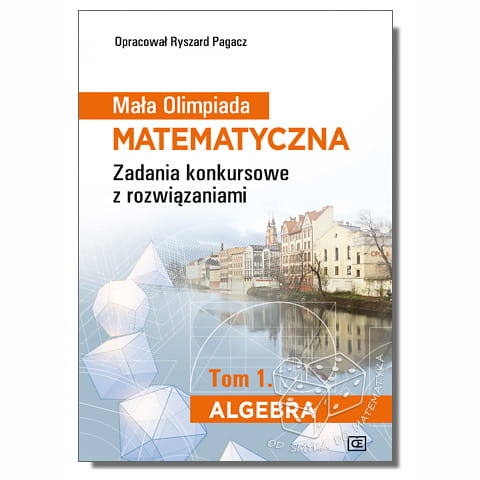 Mała Olimpiada Matematyczna. Zadania konkursowe z rozwiązaniami. Tom 1. Algebra