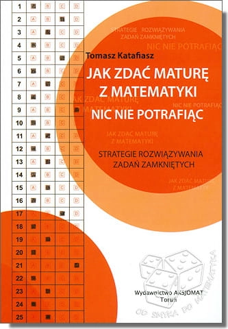 Jak zdać maturę z matematyki nic nie potrafiąc. Strategie rozwiązywania zadań zamkniętych