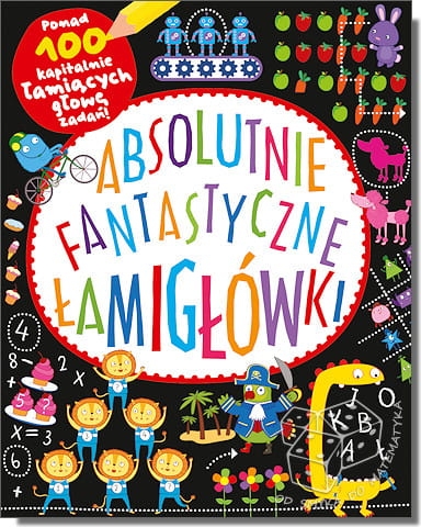 Absolutnie fantastyczne łamigłówki. Ponad 100 kapitalnie łamiących głowę zadań