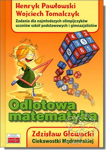 Odlotowa matematyka. Zadania dla najmłodszych olimpijczyków uczniów szkół podstawowych i gimnazjalistów. Ciekawostki Mądralińskiej